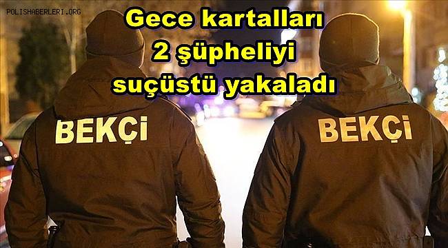 Gece kartalları 2 şüpheliyi suçüstü yakaladı