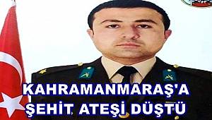 Kahramanmaraş'a şehit ateşi düştü