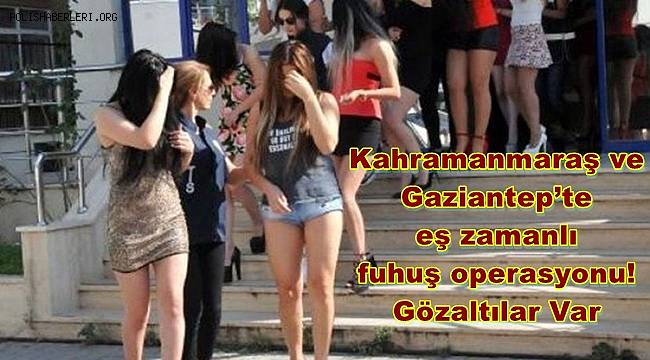 Kahramanmaraş ve Gaziantep’te eş zamanlı fuhuş operasyonu! Gözaltılar Var 