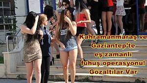 Kahramanmaraş ve Gaziantep’te eş zamanlı fuhuş operasyonu! Gözaltılar Var 