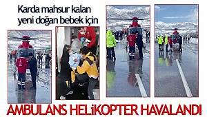 Karda mahsur kalan yeni doğan bebek için ambulans helikopter havalandı 