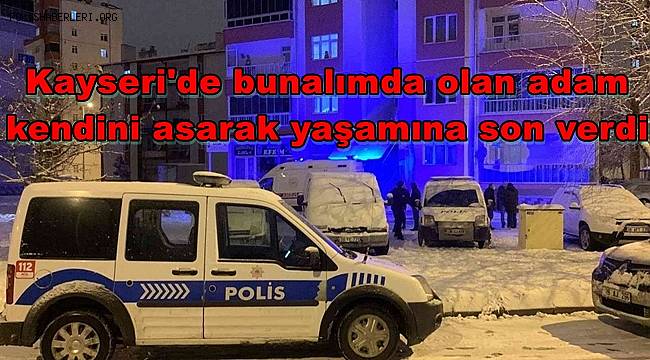 Kayseri'de bunalımda olan adam kendini asarak yaşamına son verdi