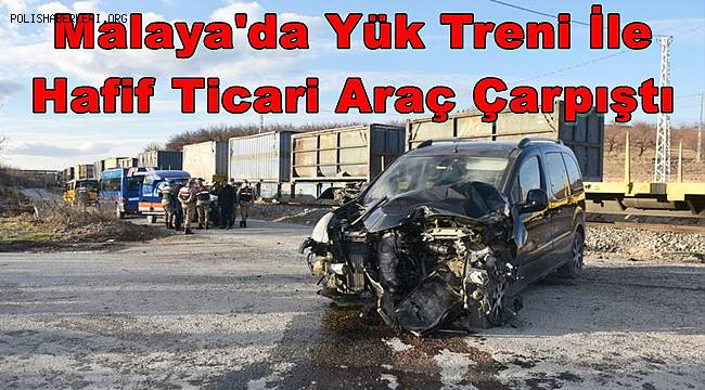Malatya'da Yük Treni İle Hafif Ticari Araç Çarpıştı