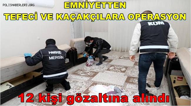 Mersin'deki tefeci ve kaçakçılık operasyonunda 12 kişi gözaltına alındı