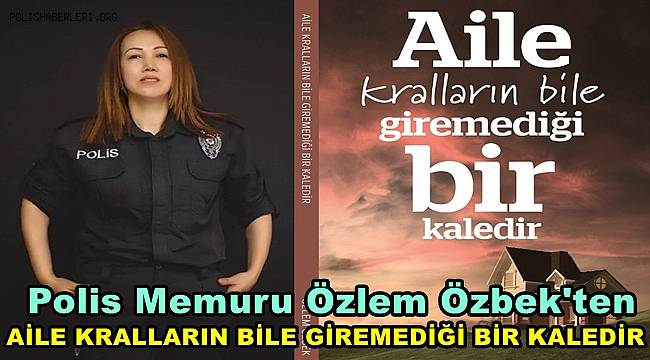 Polis Memuru Özbek'ten 'Aile Kralların Bile Giremediği Bir Kaledir'