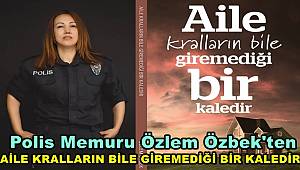 Polis Memuru Özbek'ten 'Aile Kralların Bile Giremediği Bir Kaledir'