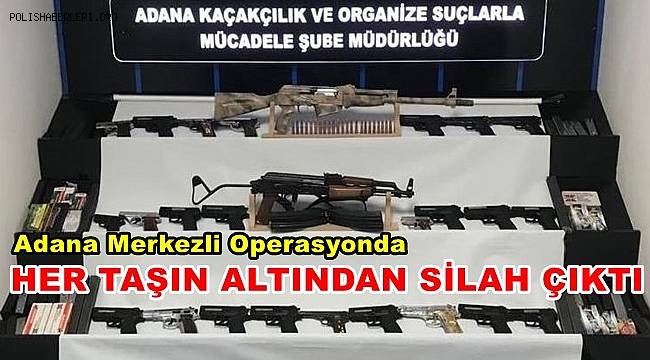 Adana merkezli operasyonda her taşın altından silah çıktı