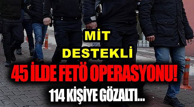 Ankara merkezli 45 ilde FETÖ operasyonu! Çok sayıda gözaltı kararı