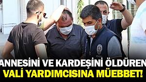 Annesiyle kardeşini öldüren vali yardımcısına ağırlaştırılmış müebbet ve 22,5 yıl hapis cezası