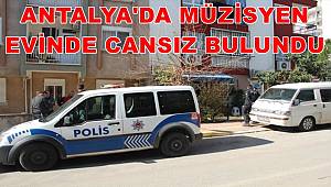 Antalya'da müzisyen evinde cansız bulundu