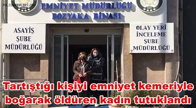 Araçta tartıştığı kişiyi emniyet kemeriyle boğarak öldüren kadın tutuklandı 