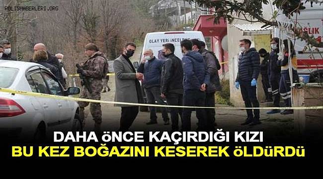 Daha önce kaçırdığı kızı bu kez boğazını keserek öldürdü
