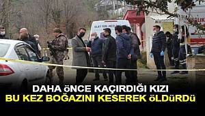 Daha önce kaçırdığı kızı bu kez boğazını keserek öldürdü