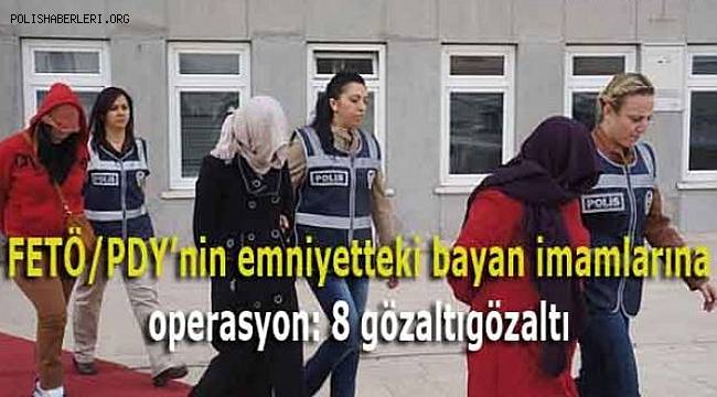 FETÖ/PDY'nin emniyetteki bayan imamlarına operasyon, 8 gözaltı