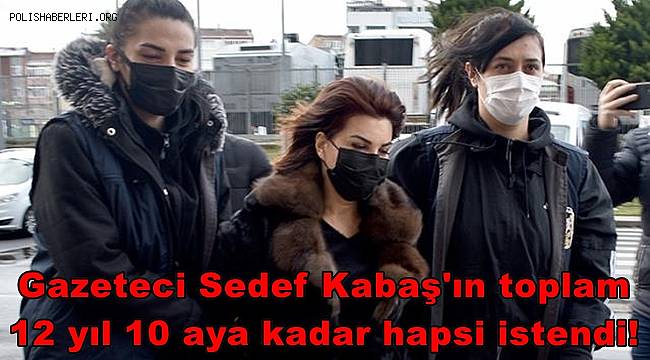 Gazeteci Sedef Kabaş'ın toplam 12 yıl 10 aya kadar hapsi istendi! 