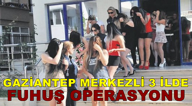 Gaziantep merkezli 3 ilde fuhuş operasyonu 17 gözaltı
