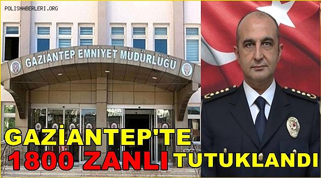 Gaziantep'te 1800 zanlı tutuklandı! 