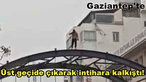 Gaziantep'te bir kişi üst geçide çıkarak intihara kalkıştı!