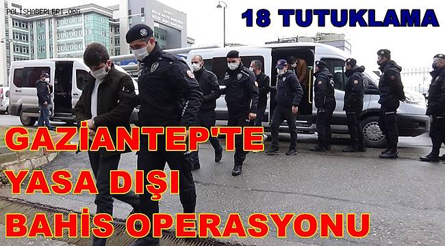 Gaziantep'te yasa dışı bahis operasyonunda 18 tutuklama 
