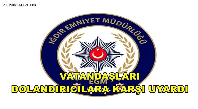 Iğdır Emniyeti vatandaşları dolandırıcılara karşı uyardı 