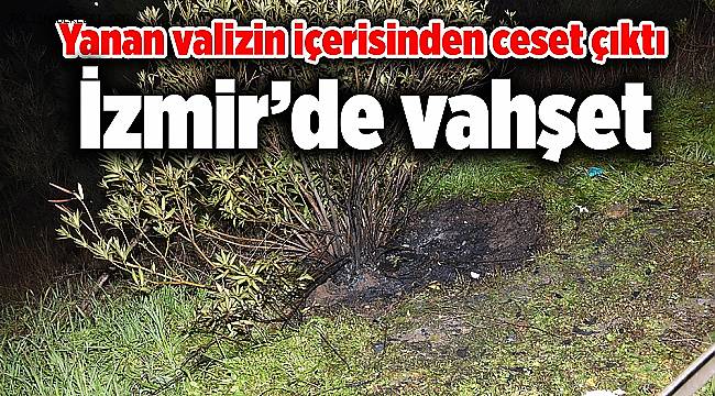 İzmir'de yol kenarında ateşe verilen valizden yanmış ceset çıktı!
