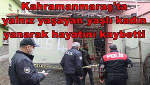 Kahramanmaraş'ta yalnız yaşayan yaşlı kadın yanarak hayatını kaybetti
