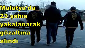 Malatya'da 23 şahıs yakalanarak gözaltına alındı