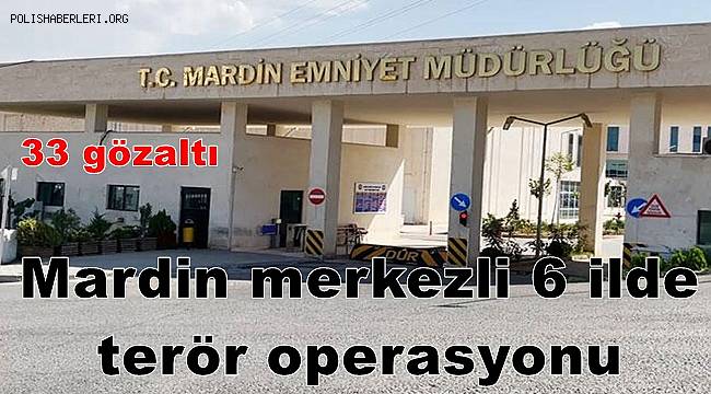 Mardin merkezli 6 ilde terör operasyonu 33 gözaltı