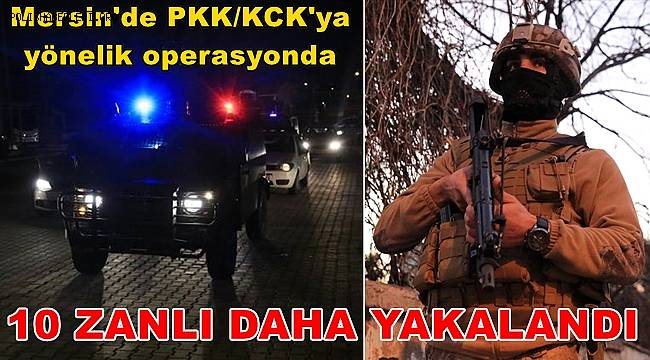 Mersin'de PKK/KCK'ya yönelik operasyonda 10 zanlı daha yakalandı 