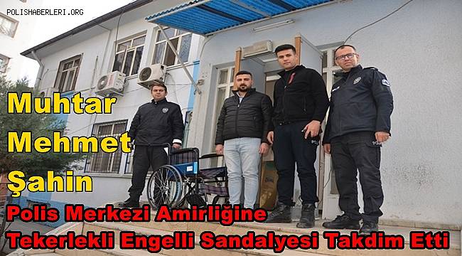 Muhtar Şahin Polis Merkezi Amirliğine Tekerlekli Engelli Sandalyesi Takdim Etti