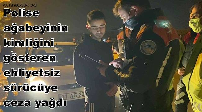 Polise ağabeyinin kimliğini gösteren ehliyetsiz sürücüye ceza yağdı 