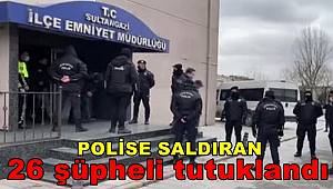Sultangazi'de polise saldırıda gözaltına alınan 26 şüpheli tutuklandı