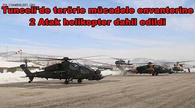 Tunceli'de terörle mücadele envanterine 2 Atak helikopter dahil edildi