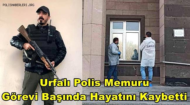 Urfalı polis memuru görevi başında yaşamını yitirdi