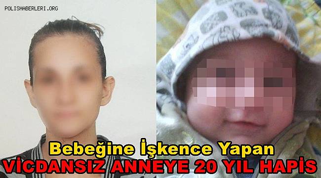 Bebeğine işkence yapan anneye 20 yıl hapis 