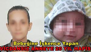 Bebeğine işkence yapan anneye 20 yıl hapis