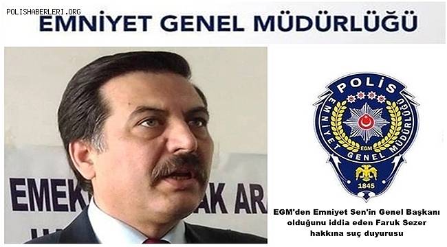 EGM'den Emniyet Sen'in Genel Başkanı olduğunu iddia eden Faruk Sezer hakkına suç duyurusu