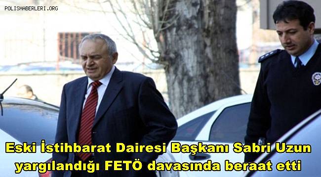 Eski İstihbarat Dairesi Başkanı Sabri Uzun, yargılandığı FETÖ davasında beraat etti 