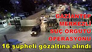 Gaziantep merkezli suç örgütü operasyonunda 16 şüpheli gözaltına alındı