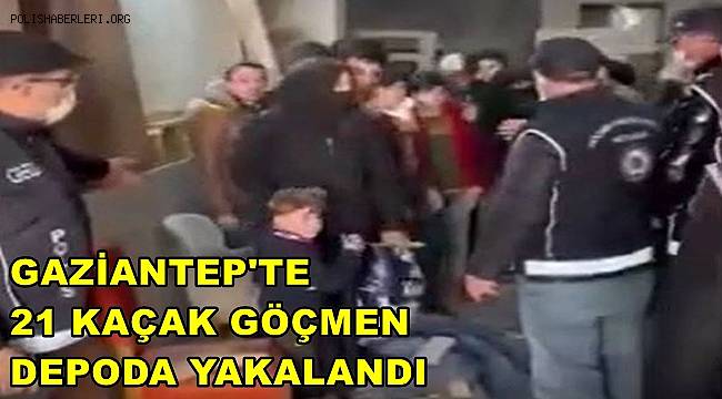 Gaziantep'te 21 kaçak göçmen depoda yakalandı 