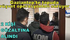 Gaziantep’te tapuda rüşvet operasyonları sürüyor, 2 gözaltı