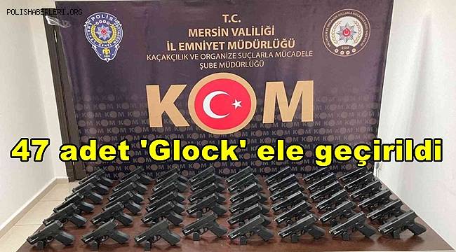 Mersin'de 47 adet 'Glock' marka silah ele geçirildi 