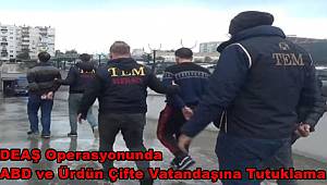 Mersin'deki DEAŞ Operasyonunda ABD ve Ürdün Çifte Vatandaşına Tutuklama