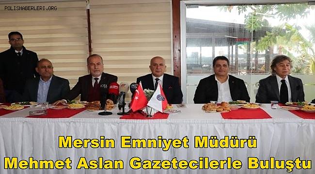 Mersin Emniyet Müdürü Mehmet Aslan gazetecilerle buluştu