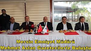 Mersin Emniyet Müdürü Mehmet Aslan gazetecilerle buluştu