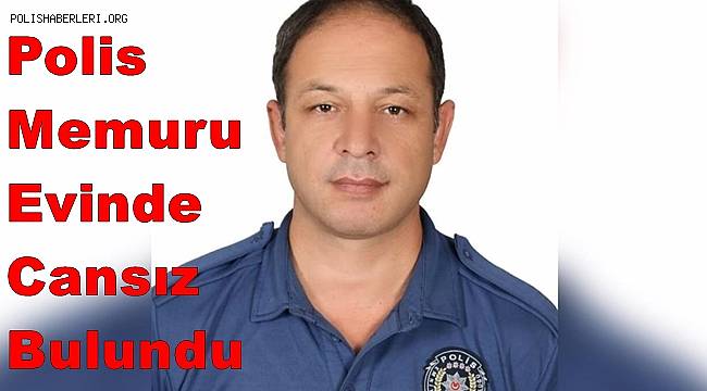 Polis memuru evinde cansız bulundu