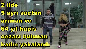 2 ilde 5 ayrı suçtan aranan ve 64 yıl hapis cezası bulunan kadın yakalandı 