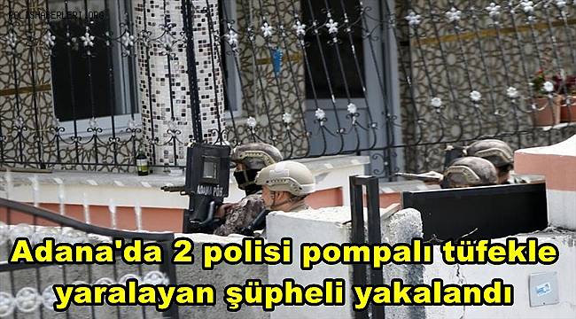 Adana'da 2 polisi pompalı tüfekle yaralayan şüpheli yakalandı 