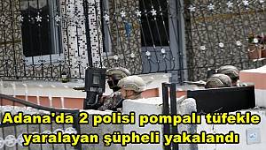 Adana'da 2 polisi pompalı tüfekle yaralayan şüpheli yakalandı 