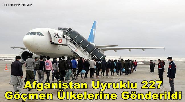 Afganistan uyruklu 227 düzensiz göçmen ülkelerine gönderildi 